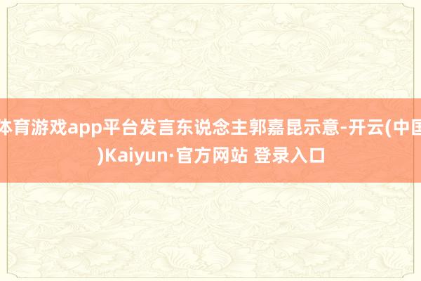 体育游戏app平台发言东说念主郭嘉昆示意-开云(中国)Kaiyun·官方网站 登录入口
