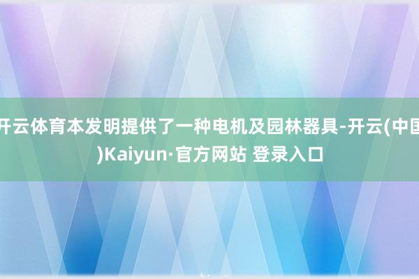 开云体育本发明提供了一种电机及园林器具-开云(中国)Kaiyun·官方网站 登录入口