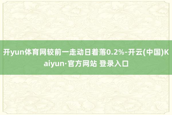 开yun体育网较前一走动日着落0.2%-开云(中国)Kaiyun·官方网站 登录入口