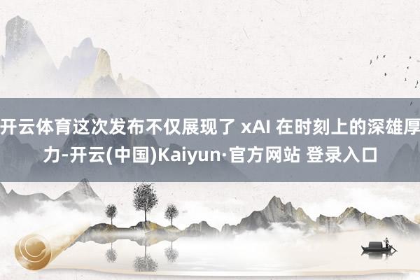 开云体育这次发布不仅展现了 xAI 在时刻上的深雄厚力-开云(中国)Kaiyun·官方网站 登录入口