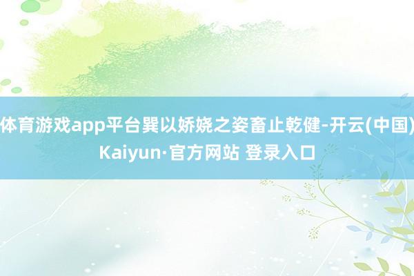 体育游戏app平台巽以娇娆之姿畜止乾健-开云(中国)Kaiyun·官方网站 登录入口