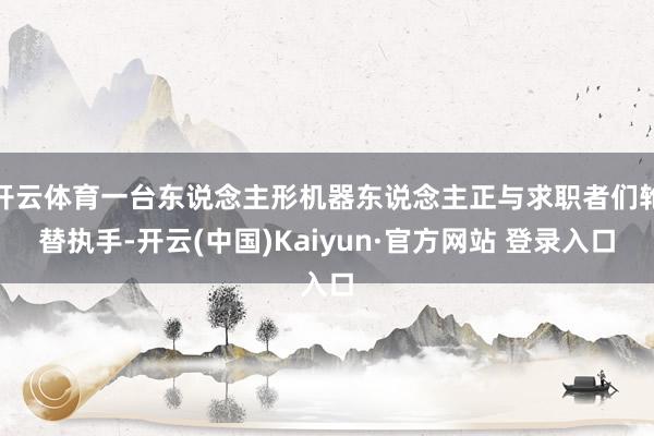 开云体育一台东说念主形机器东说念主正与求职者们轮替执手-开云(中国)Kaiyun·官方网站 登录入口