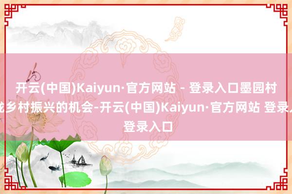 开云(中国)Kaiyun·官方网站 - 登录入口墨园村收拢乡村振兴的机会-开云(中国)Kaiyun·官方网站 登录入口