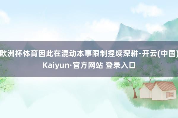 欧洲杯体育因此在混动本事限制捏续深耕-开云(中国)Kaiyun·官方网站 登录入口