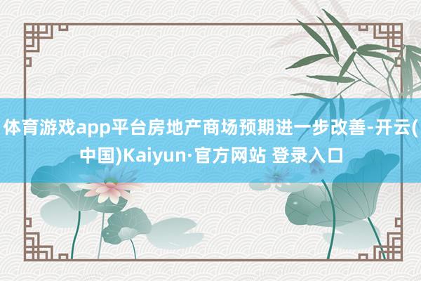 体育游戏app平台房地产商场预期进一步改善-开云(中国)Kaiyun·官方网站 登录入口