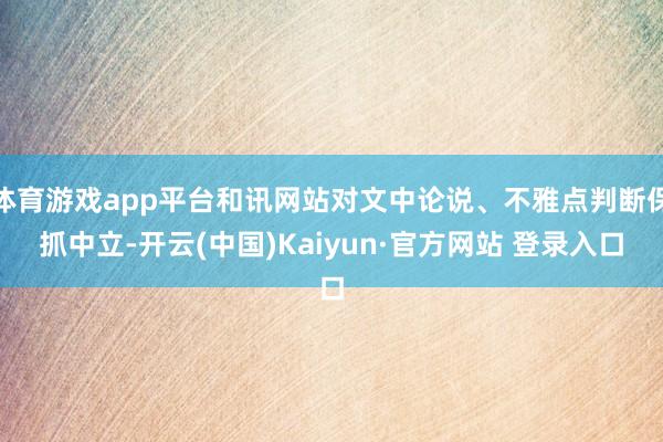 体育游戏app平台和讯网站对文中论说、不雅点判断保抓中立-开云(中国)Kaiyun·官方网站 登录入口