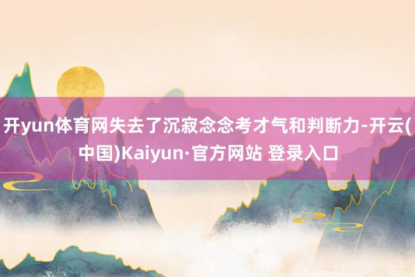 开yun体育网失去了沉寂念念考才气和判断力-开云(中国)Kaiyun·官方网站 登录入口