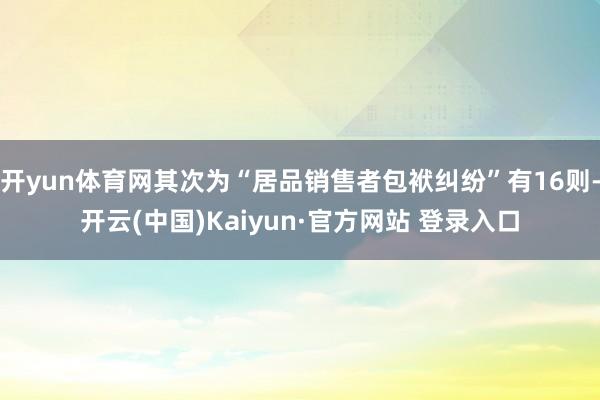 开yun体育网其次为“居品销售者包袱纠纷”有16则-开云(中国)Kaiyun·官方网站 登录入口