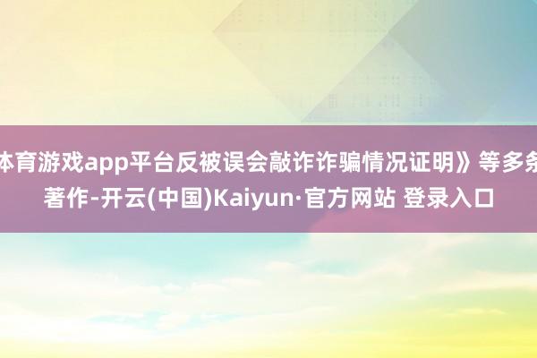 体育游戏app平台反被误会敲诈诈骗情况证明》等多条著作-开云(中国)Kaiyun·官方网站 登录入口