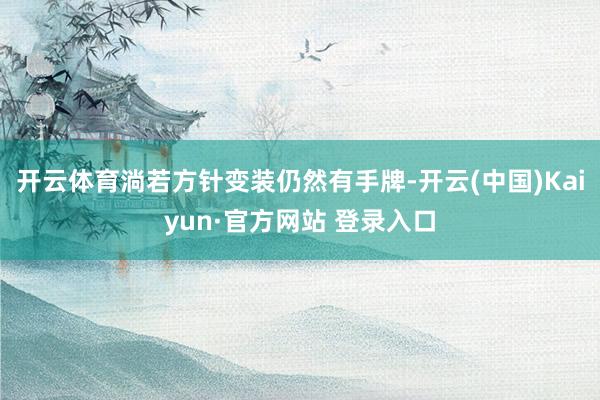 开云体育淌若方针变装仍然有手牌-开云(中国)Kaiyun·官方网站 登录入口