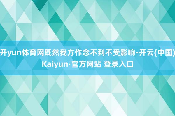开yun体育网既然我方作念不到不受影响-开云(中国)Kaiyun·官方网站 登录入口