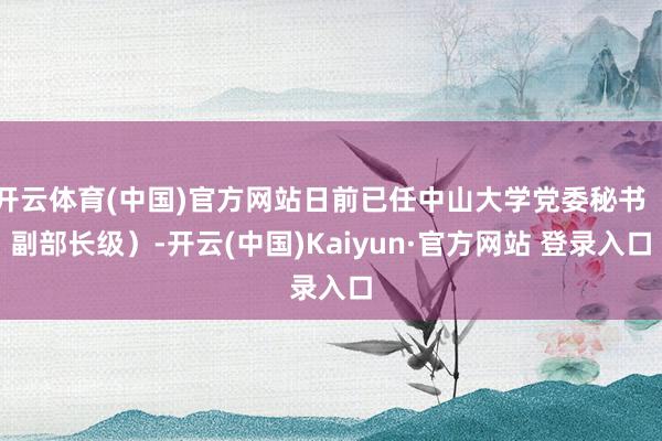 开云体育(中国)官方网站日前已任中山大学党委秘书(副部长级)-开云(中国)Kaiyun·官方网站 登录入口