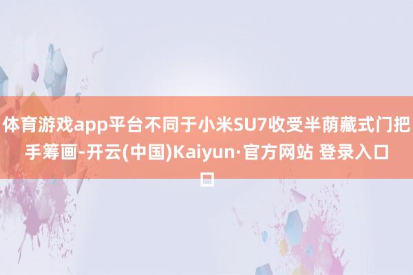 体育游戏app平台不同于小米SU7收受半荫藏式门把手筹画-开云(中国)Kaiyun·官方网站 登录入口