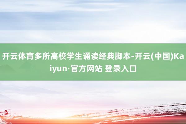 开云体育多所高校学生诵读经典脚本-开云(中国)Kaiyun·官方网站 登录入口