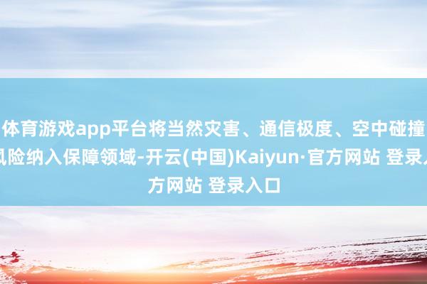 体育游戏app平台将当然灾害、通信极度、空中碰撞等风险纳入保障领域-开云(中国)Kaiyun·官方网站 登录入口