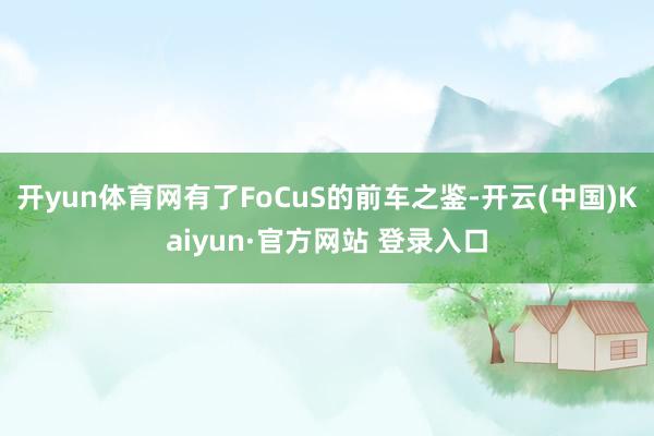 开yun体育网有了FoCuS的前车之鉴-开云(中国)Kaiyun·官方网站 登录入口