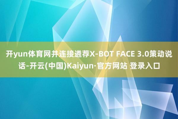 开yun体育网并连接遴荐X-BOT FACE 3.0策动说话-开云(中国)Kaiyun·官方网站 登录入口