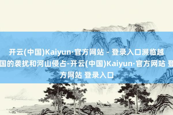 开云(中国)Kaiyun·官方网站 - 登录入口濒临越军对中国的袭扰和河山侵占-开云(中国)Kaiyun·官方网站 登录入口