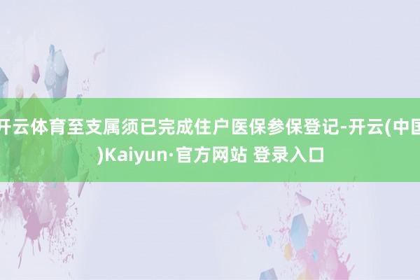 开云体育至支属须已完成住户医保参保登记-开云(中国)Kaiyun·官方网站 登录入口
