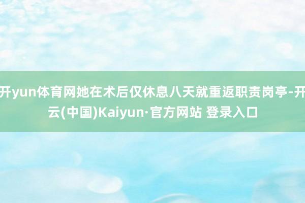 开yun体育网她在术后仅休息八天就重返职责岗亭-开云(中国)Kaiyun·官方网站 登录入口