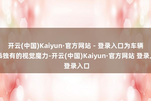 开云(中国)Kaiyun·官方网站 - 登录入口为车辆增添独有的视觉魔力-开云(中国)Kaiyun·官方网站 登录入口