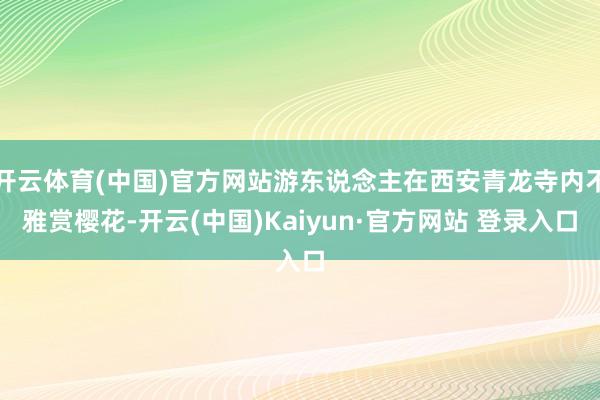 开云体育(中国)官方网站游东说念主在西安青龙寺内不雅赏樱花-开云(中国)Kaiyun·官方网站 登录入口