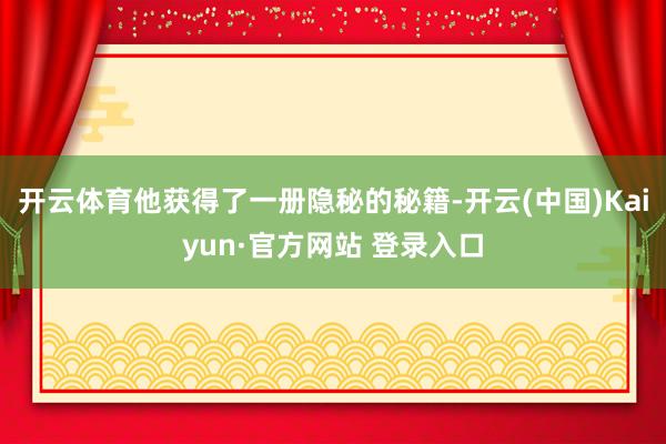开云体育他获得了一册隐秘的秘籍-开云(中国)Kaiyun·官方网站 登录入口