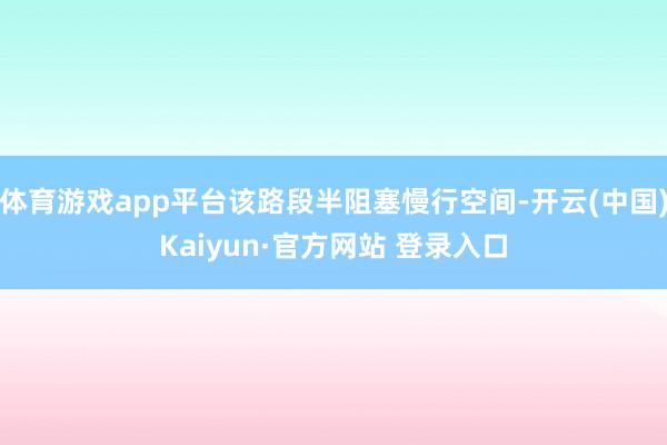 体育游戏app平台该路段半阻塞慢行空间-开云(中国)Kaiyun·官方网站 登录入口