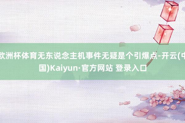 欧洲杯体育无东说念主机事件无疑是个引爆点-开云(中国)Kaiyun·官方网站 登录入口