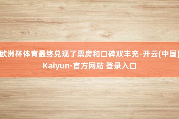 欧洲杯体育最终兑现了票房和口碑双丰充-开云(中国)Kaiyun·官方网站 登录入口