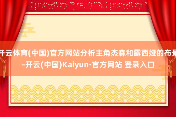 开云体育(中国)官方网站分析主角杰森和露西娅的布景-开云(中国)Kaiyun·官方网站 登录入口