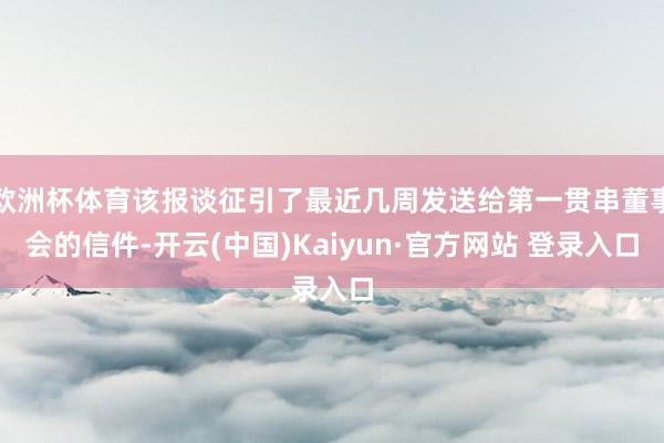 欧洲杯体育该报谈征引了最近几周发送给第一贯串董事会的信件-开云(中国)Kaiyun·官方网站 登录入口