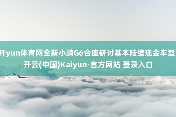 开yun体育网全新小鹏G6合座研讨基本陆续现金车型-开云(中国)Kaiyun·官方网站 登录入口