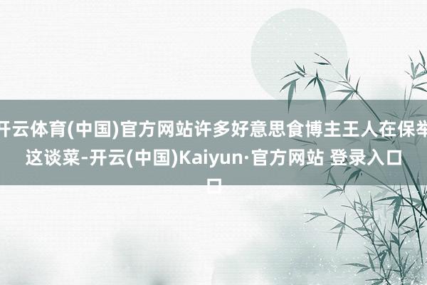 开云体育(中国)官方网站许多好意思食博主王人在保举这谈菜-开云(中国)Kaiyun·官方网站 登录入口