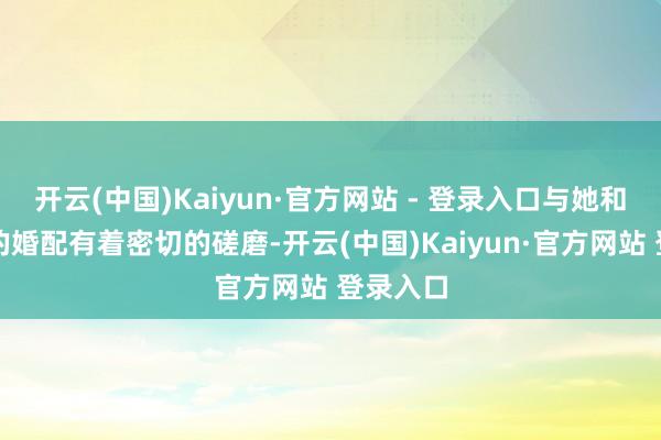开云(中国)Kaiyun·官方网站 - 登录入口与她和郭凯敏的婚配有着密切的磋磨-开云(中国)Kaiyun·官方网站 登录入口