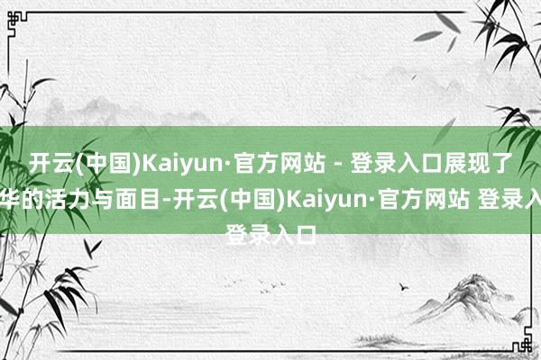 开云(中国)Kaiyun·官方网站 - 登录入口展现了芳华的活力与面目-开云(中国)Kaiyun·官方网站 登录入口