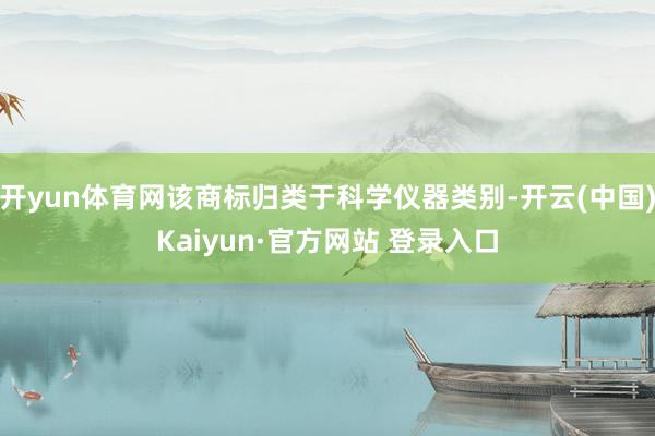 开yun体育网该商标归类于科学仪器类别-开云(中国)Kaiyun·官方网站 登录入口