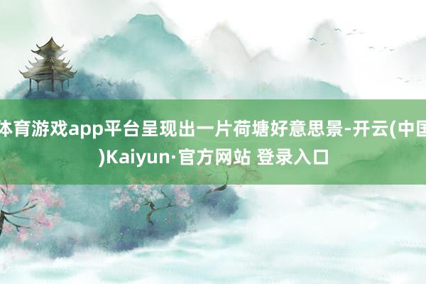 体育游戏app平台呈现出一片荷塘好意思景-开云(中国)Kaiyun·官方网站 登录入口
