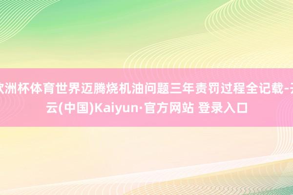 欧洲杯体育世界迈腾烧机油问题三年责罚过程全记载-开云(中国)Kaiyun·官方网站 登录入口
