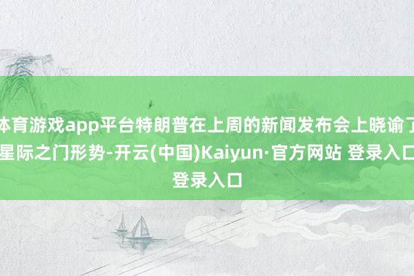 体育游戏app平台特朗普在上周的新闻发布会上晓谕了星际之门形势-开云(中国)Kaiyun·官方网站 登录入口