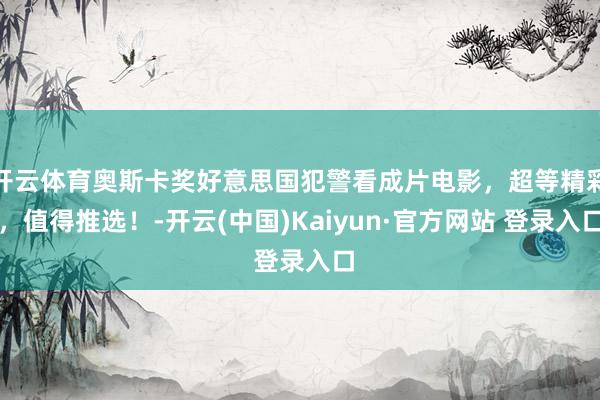 开云体育奥斯卡奖好意思国犯警看成片电影，超等精彩，值得推选！-开云(中国)Kaiyun·官方网站 登录入口