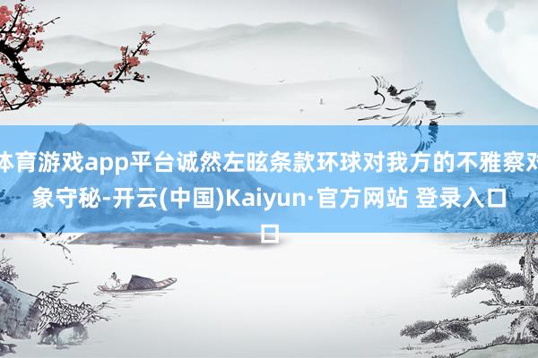 体育游戏app平台诚然左昡条款环球对我方的不雅察对象守秘-开云(中国)Kaiyun·官方网站 登录入口