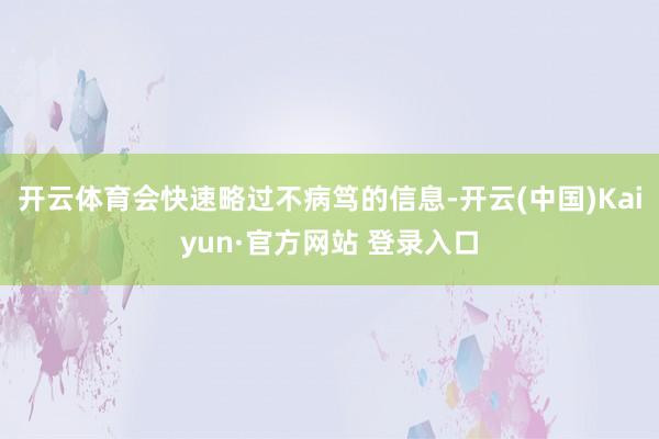 开云体育会快速略过不病笃的信息-开云(中国)Kaiyun·官方网站 登录入口
