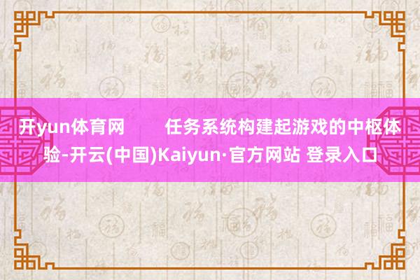 开yun体育网        任务系统构建起游戏的中枢体验-开云(中国)Kaiyun·官方网站 登录入口