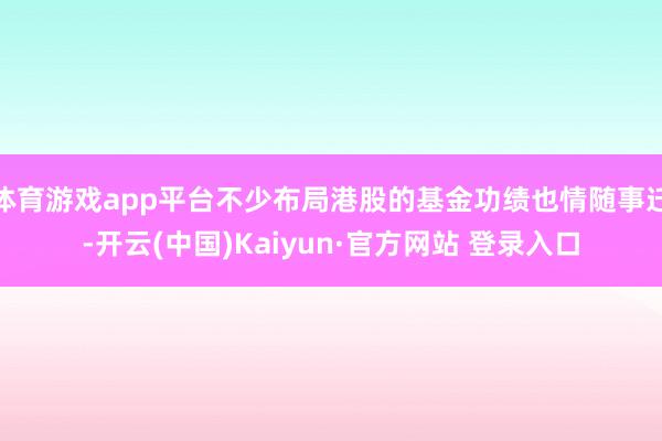 体育游戏app平台不少布局港股的基金功绩也情随事迁-开云(中国)Kaiyun·官方网站 登录入口