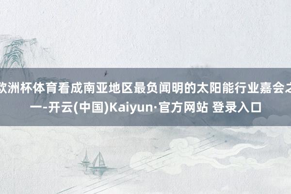 欧洲杯体育看成南亚地区最负闻明的太阳能行业嘉会之一-开云(中国)Kaiyun·官方网站 登录入口