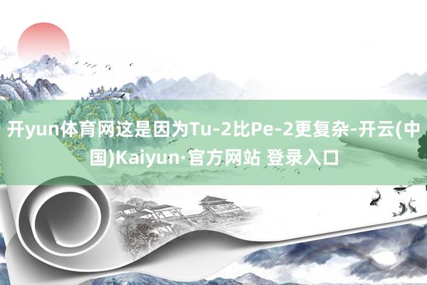 开yun体育网这是因为Tu-2比Pe-2更复杂-开云(中国)Kaiyun·官方网站 登录入口