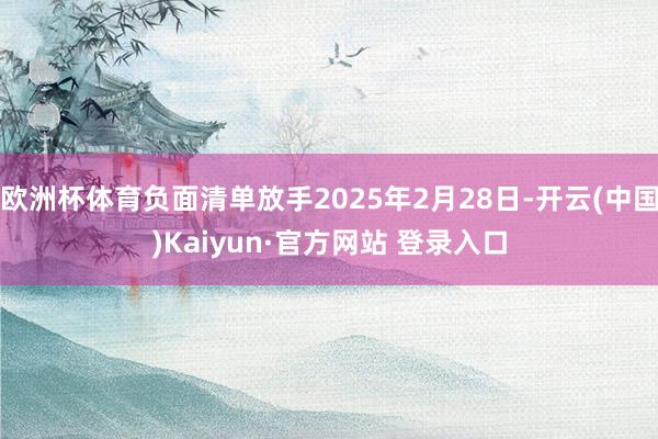 欧洲杯体育负面清单放手2025年2月28日-开云(中国)Kaiyun·官方网站 登录入口