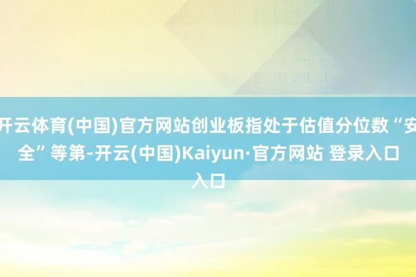 开云体育(中国)官方网站创业板指处于估值分位数“安全”等第-开云(中国)Kaiyun·官方网站 登录入口