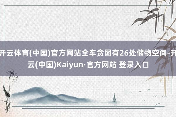 开云体育(中国)官方网站全车贪图有26处储物空间-开云(中国)Kaiyun·官方网站 登录入口